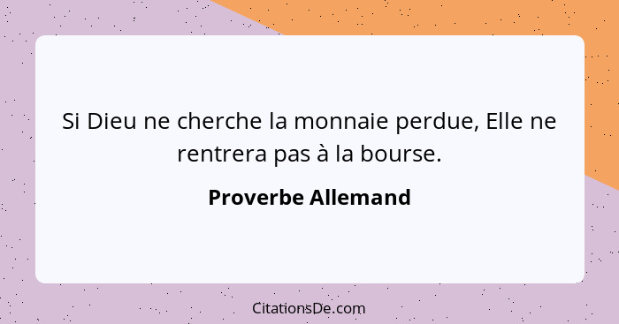 Si Dieu ne cherche la monnaie perdue, Elle ne rentrera pas à la bourse.... - Proverbe Allemand