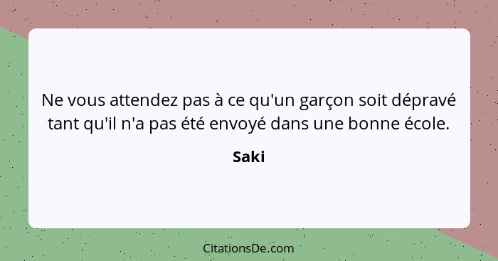 Ne vous attendez pas à ce qu'un garçon soit dépravé tant qu'il n'a pas été envoyé dans une bonne école.... - Saki