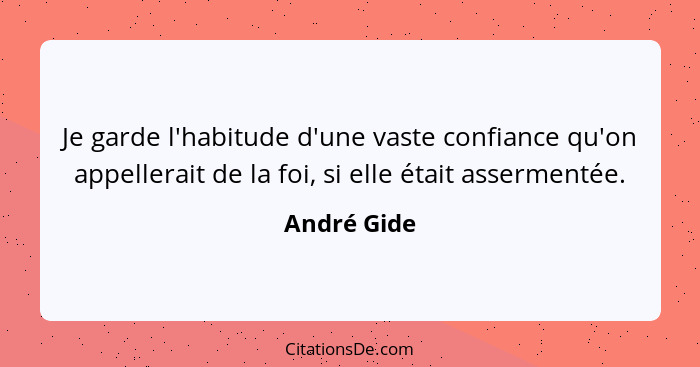 Je garde l'habitude d'une vaste confiance qu'on appellerait de la foi, si elle était assermentée.... - André Gide