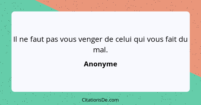 Il ne faut pas vous venger de celui qui vous fait du mal.... - Anonyme