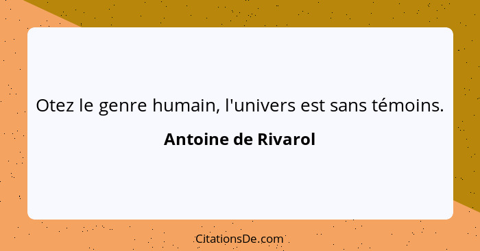 Otez le genre humain, l'univers est sans témoins.... - Antoine de Rivarol