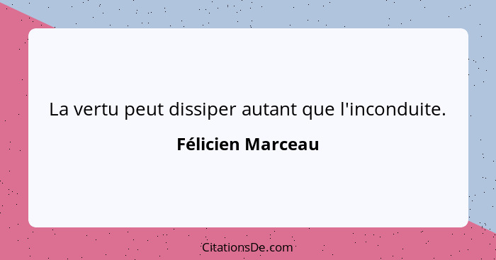 La vertu peut dissiper autant que l'inconduite.... - Félicien Marceau