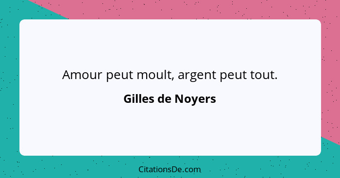 Amour peut moult, argent peut tout.... - Gilles de Noyers