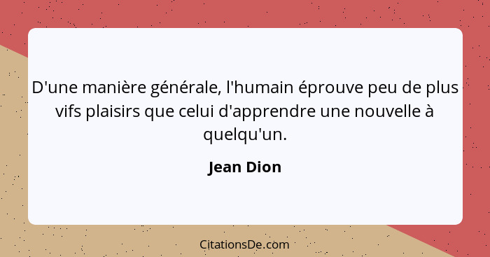 D'une manière générale, l'humain éprouve peu de plus vifs plaisirs que celui d'apprendre une nouvelle à quelqu'un.... - Jean Dion