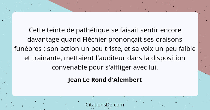 Cette teinte de pathétique se faisait sentir encore davantage quand Fléchier prononçait ses oraisons funèbres ; son... - Jean Le Rond d'Alembert