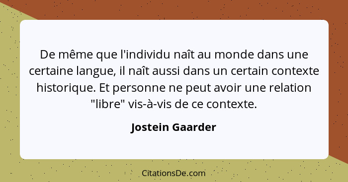 De même que l'individu naît au monde dans une certaine langue, il naît aussi dans un certain contexte historique. Et personne ne peu... - Jostein Gaarder