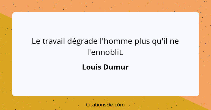 Le travail dégrade l'homme plus qu'il ne l'ennoblit.... - Louis Dumur