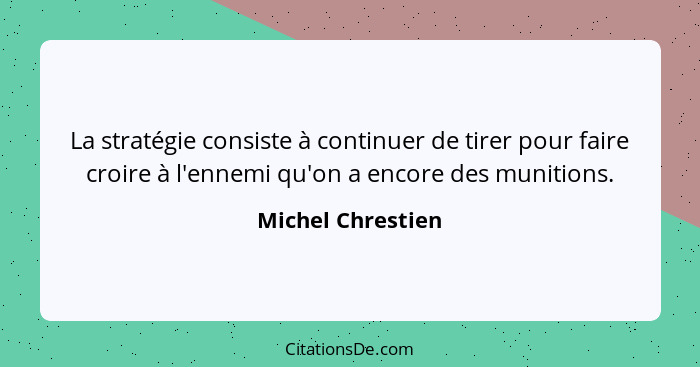 La stratégie consiste à continuer de tirer pour faire croire à l'ennemi qu'on a encore des munitions.... - Michel Chrestien