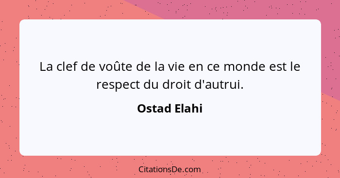 La clef de voûte de la vie en ce monde est le respect du droit d'autrui.... - Ostad Elahi