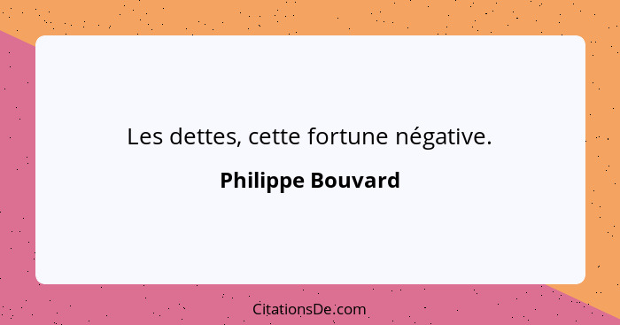 Les dettes, cette fortune négative.... - Philippe Bouvard