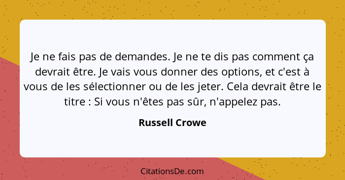 Je ne fais pas de demandes. Je ne te dis pas comment ça devrait être. Je vais vous donner des options, et c'est à vous de les sélectio... - Russell Crowe