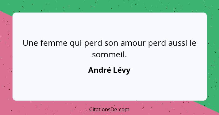 Une femme qui perd son amour perd aussi le sommeil.... - André Lévy