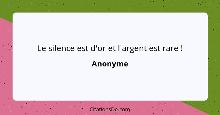 Le silence est d'or et l'argent est rare !... - Anonyme