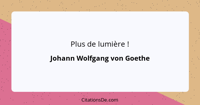 Plus de lumière !... - Johann Wolfgang von Goethe