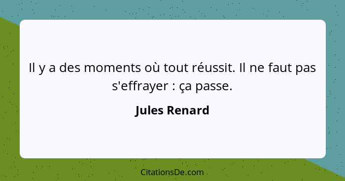 Il y a des moments où tout réussit. Il ne faut pas s'effrayer : ça passe.... - Jules Renard