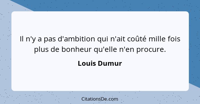 Il n'y a pas d'ambition qui n'ait coûté mille fois plus de bonheur qu'elle n'en procure.... - Louis Dumur