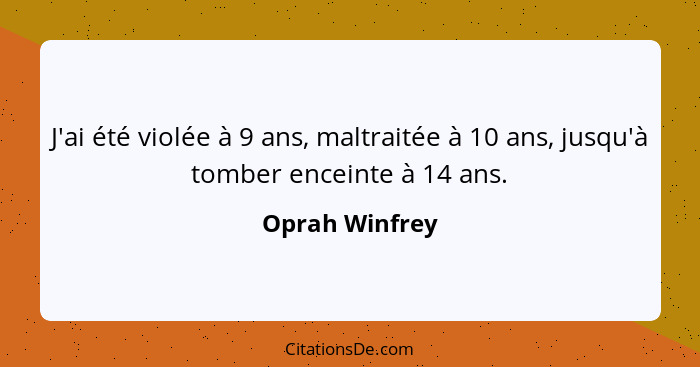 J'ai été violée à 9 ans, maltraitée à 10 ans, jusqu'à tomber enceinte à 14 ans.... - Oprah Winfrey