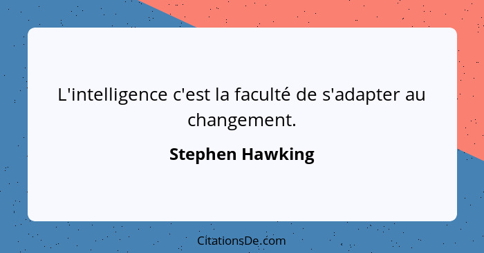 L'intelligence c'est la faculté de s'adapter au changement.... - Stephen Hawking