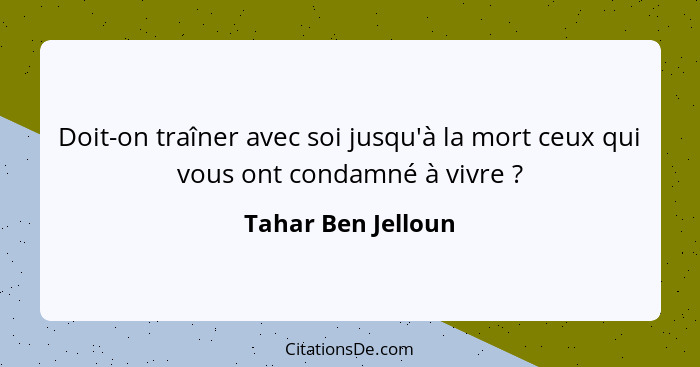 Doit-on traîner avec soi jusqu'à la mort ceux qui vous ont condamné à vivre ?... - Tahar Ben Jelloun