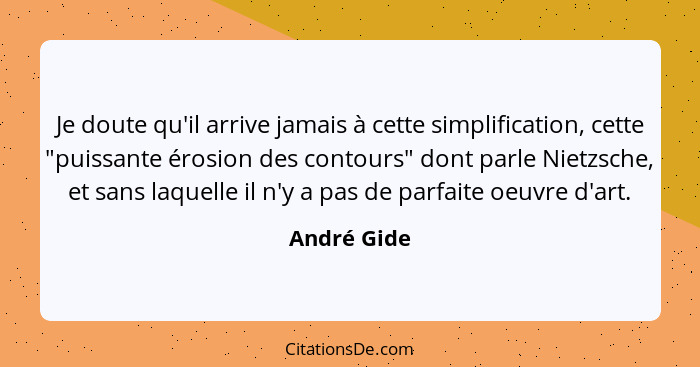 Je doute qu'il arrive jamais à cette simplification, cette "puissante érosion des contours" dont parle Nietzsche, et sans laquelle il n'y... - André Gide