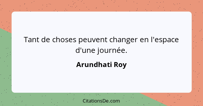 Tant de choses peuvent changer en l'espace d'une journée.... - Arundhati Roy