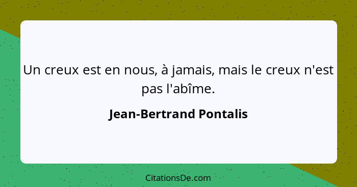 Un creux est en nous, à jamais, mais le creux n'est pas l'abîme.... - Jean-Bertrand Pontalis