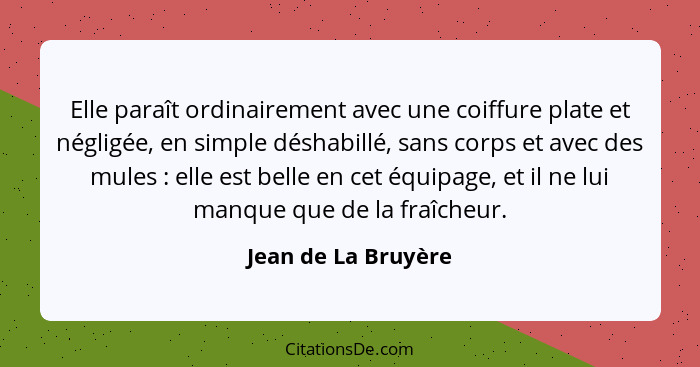 Elle paraît ordinairement avec une coiffure plate et négligée, en simple déshabillé, sans corps et avec des mules : elle est... - Jean de La Bruyère