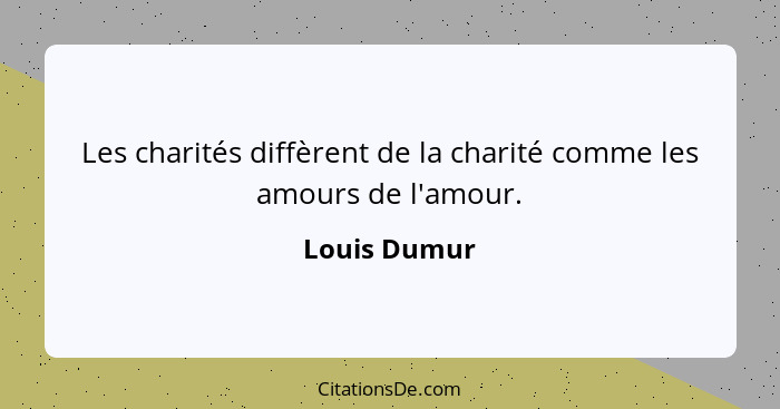 Les charités diffèrent de la charité comme les amours de l'amour.... - Louis Dumur