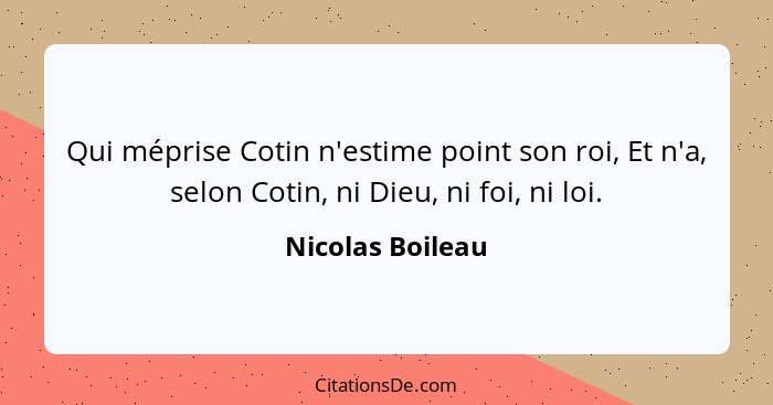 Qui méprise Cotin n'estime point son roi, Et n'a, selon Cotin, ni Dieu, ni foi, ni loi.... - Nicolas Boileau