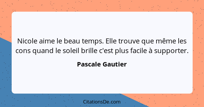 Nicole aime le beau temps. Elle trouve que même les cons quand le soleil brille c'est plus facile à supporter.... - Pascale Gautier