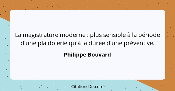 La magistrature moderne : plus sensible à la période d'une plaidoierie qu'à la durée d'une préventive.... - Philippe Bouvard