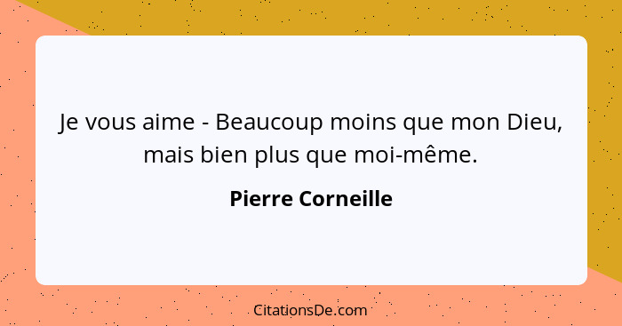 Je vous aime - Beaucoup moins que mon Dieu, mais bien plus que moi-même.... - Pierre Corneille