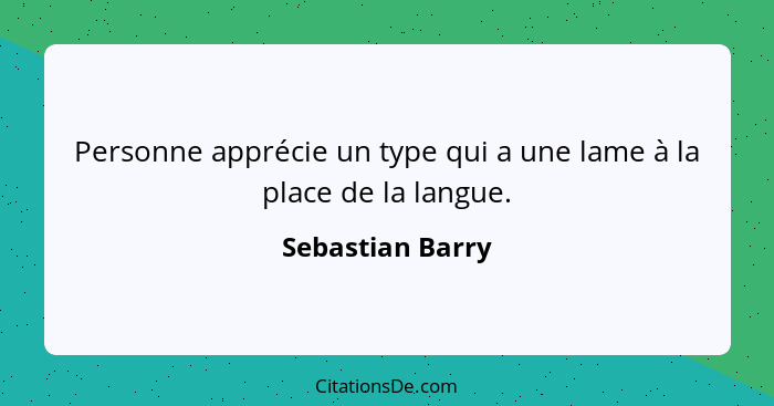 Personne apprécie un type qui a une lame à la place de la langue.... - Sebastian Barry