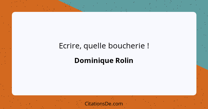 Ecrire, quelle boucherie !... - Dominique Rolin