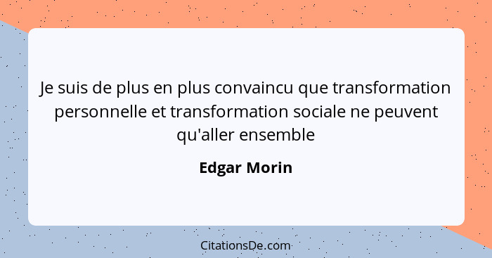 Je suis de plus en plus convaincu que transformation personnelle et transformation sociale ne peuvent qu'aller ensemble... - Edgar Morin