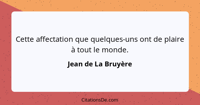 Cette affectation que quelques-uns ont de plaire à tout le monde.... - Jean de La Bruyère