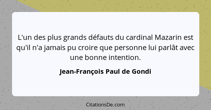 L'un des plus grands défauts du cardinal Mazarin est qu'il n'a jamais pu croire que personne lui parlât avec une bonne i... - Jean-François Paul de Gondi