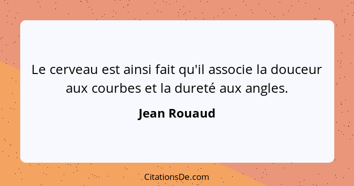 Le cerveau est ainsi fait qu'il associe la douceur aux courbes et la dureté aux angles.... - Jean Rouaud