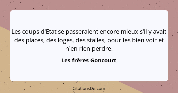 Les coups d'Etat se passeraient encore mieux s'il y avait des places, des loges, des stalles, pour les bien voir et n'en rien pe... - Les frères Goncourt