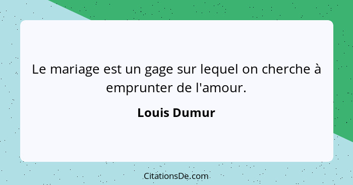 Le mariage est un gage sur lequel on cherche à emprunter de l'amour.... - Louis Dumur