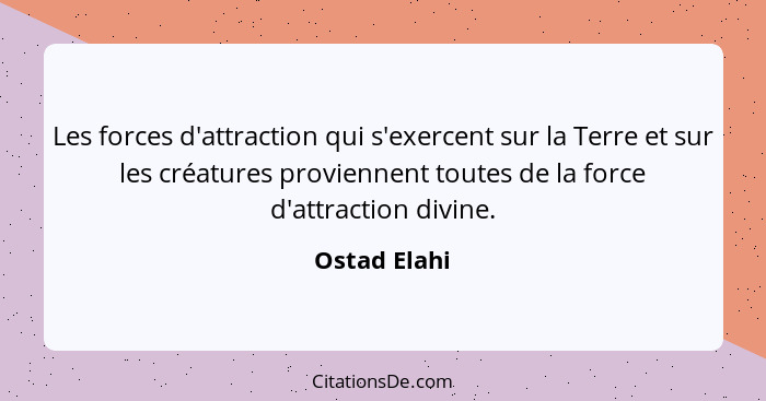 Les forces d'attraction qui s'exercent sur la Terre et sur les créatures proviennent toutes de la force d'attraction divine.... - Ostad Elahi