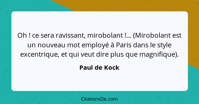 Oh ! ce sera ravissant, mirobolant !... (Mirobolant est un nouveau mot employé à Paris dans le style excentrique, et qui veut... - Paul de Kock
