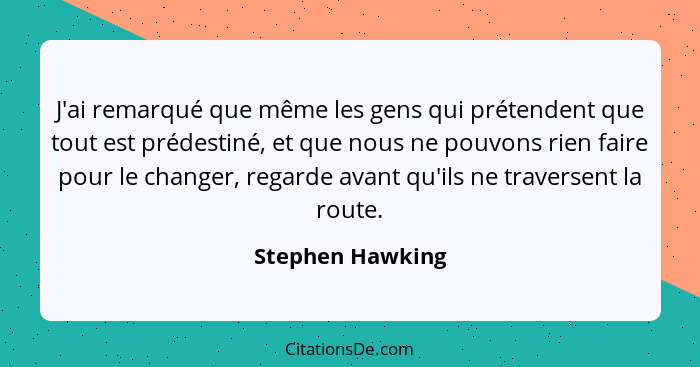 J'ai remarqué que même les gens qui prétendent que tout est prédestiné, et que nous ne pouvons rien faire pour le changer, regarde a... - Stephen Hawking