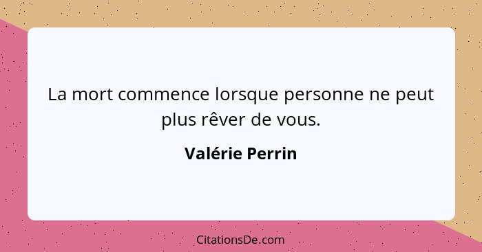 La mort commence lorsque personne ne peut plus rêver de vous.... - Valérie Perrin