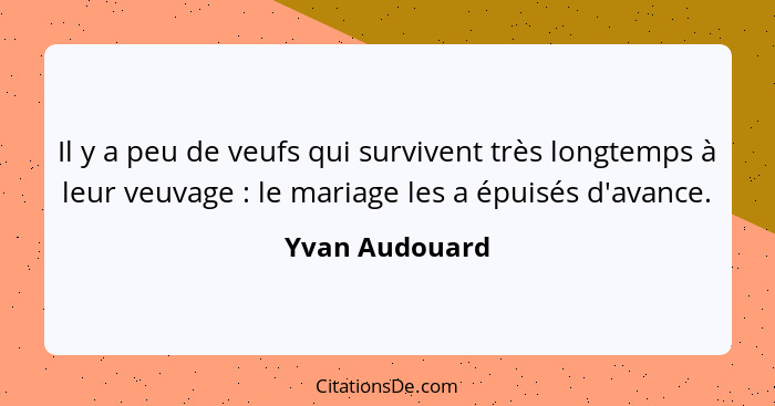 Il y a peu de veufs qui survivent très longtemps à leur veuvage : le mariage les a épuisés d'avance.... - Yvan Audouard