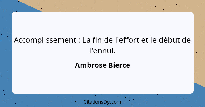 Accomplissement : La fin de l'effort et le début de l'ennui.... - Ambrose Bierce