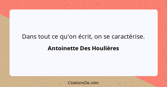 Dans tout ce qu'on écrit, on se caractérise.... - Antoinette Des Houlières