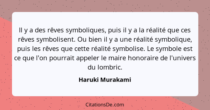 Il y a des rêves symboliques, puis il y a la réalité que ces rêves symbolisent. Ou bien il y a une réalité symbolique, puis les rêve... - Haruki Murakami