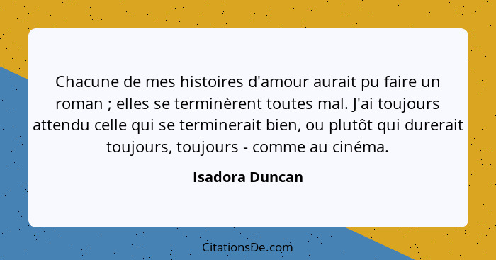 Chacune de mes histoires d'amour aurait pu faire un roman ; elles se terminèrent toutes mal. J'ai toujours attendu celle qui se... - Isadora Duncan