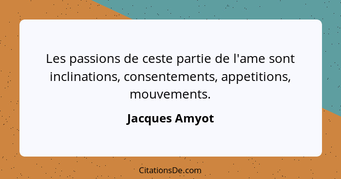Les passions de ceste partie de l'ame sont inclinations, consentements, appetitions, mouvements.... - Jacques Amyot